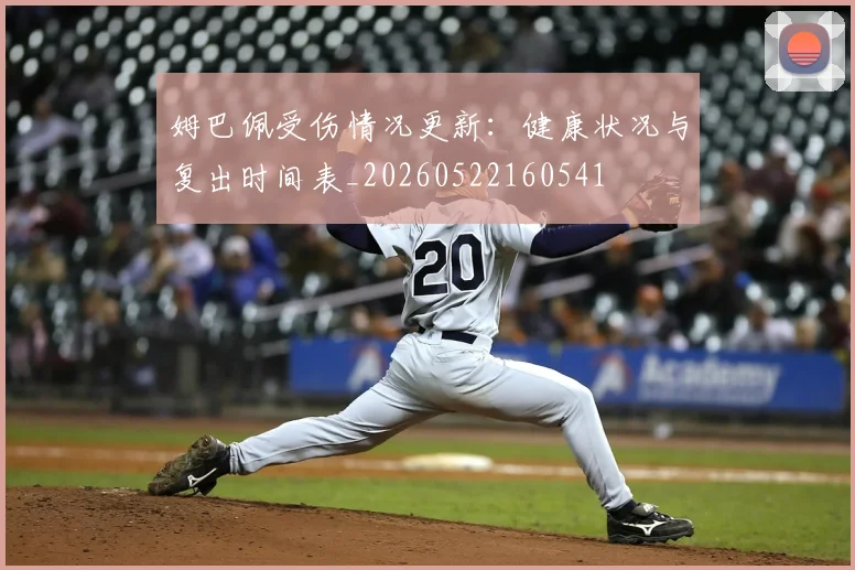 姆巴佩受伤情况更新：健康状况与复出时间表_20260522160541