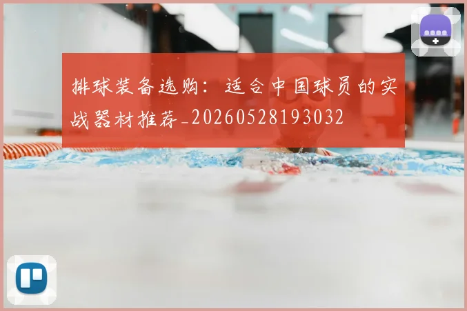 排球装备选购：适合中国球员的实战器材推荐_20260528193032