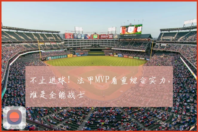不止进球！法甲MVP看重综合实力，谁是全能战士