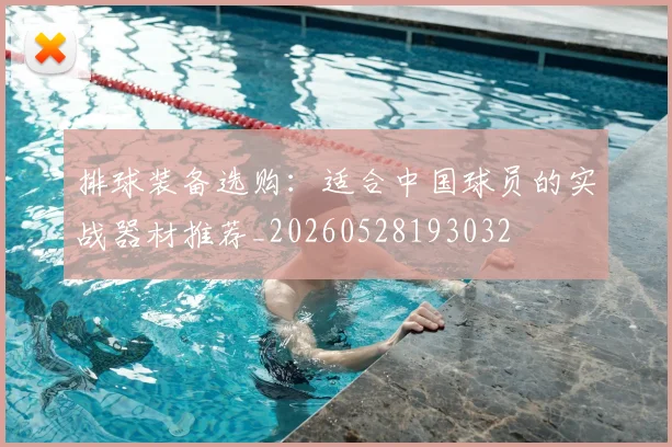 排球装备选购：适合中国球员的实战器材推荐_20260528193032