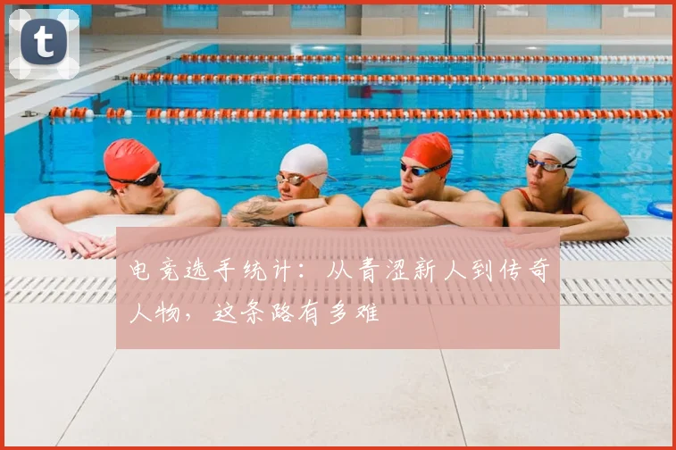 电竞选手统计：从青涩新人到传奇人物，这条路有多难