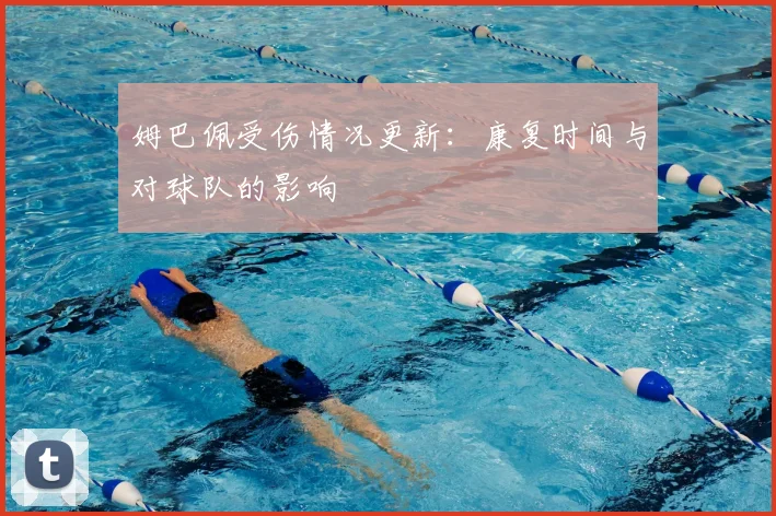 姆巴佩受伤情况更新：康复时间与对球队的影响
