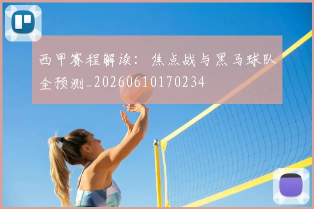 西甲赛程解读：焦点战与黑马球队全预测_20260610170234