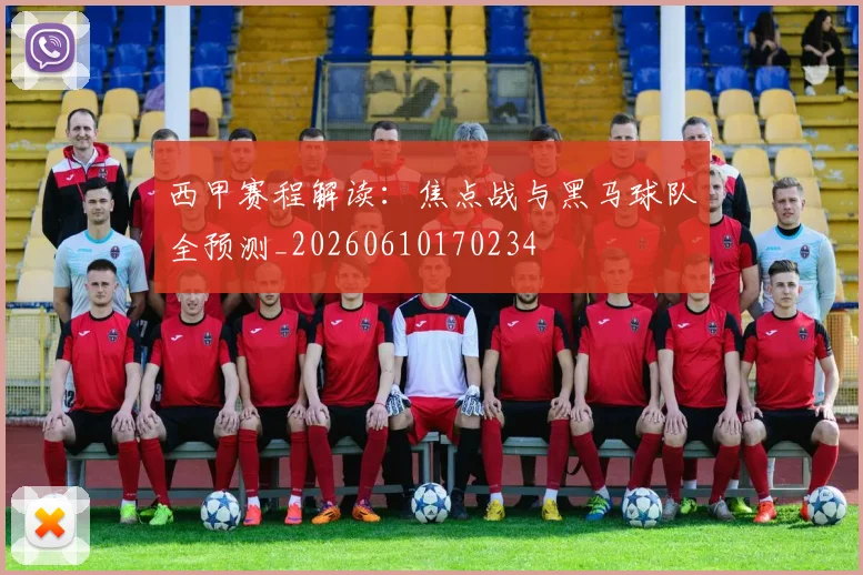 西甲赛程解读:焦点战与黑马球队全预测_20260610170234