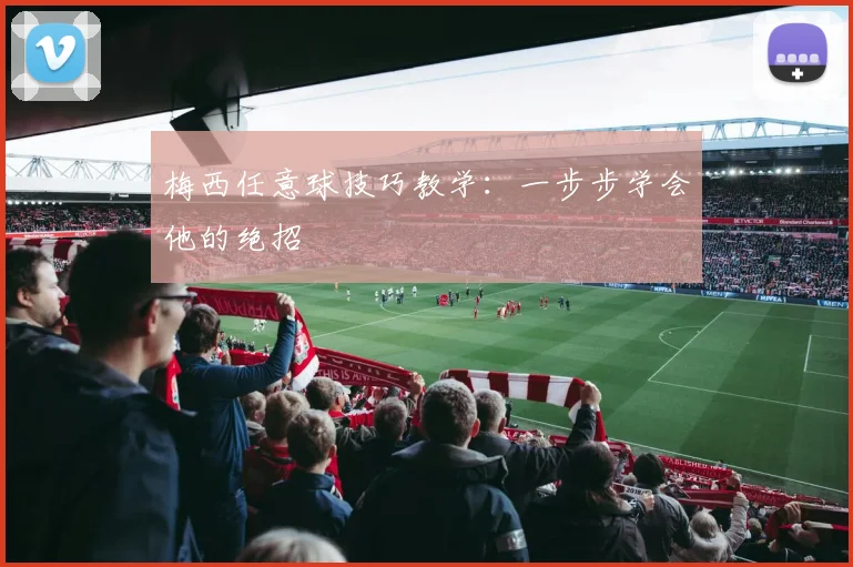 梅西任意球技巧教学：一步步学会他的绝招