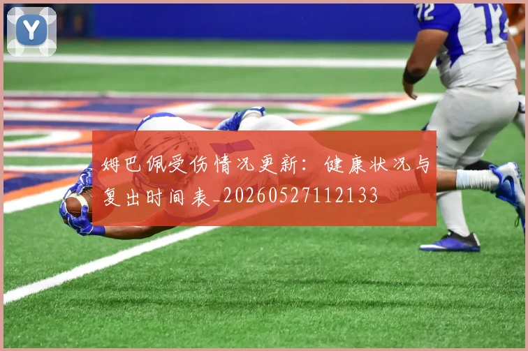 姆巴佩受伤情况更新:健康状况与复出时间表_20260527112133