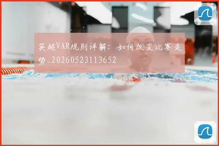英超VAR规则详解：如何改变比赛走势_20260523113652