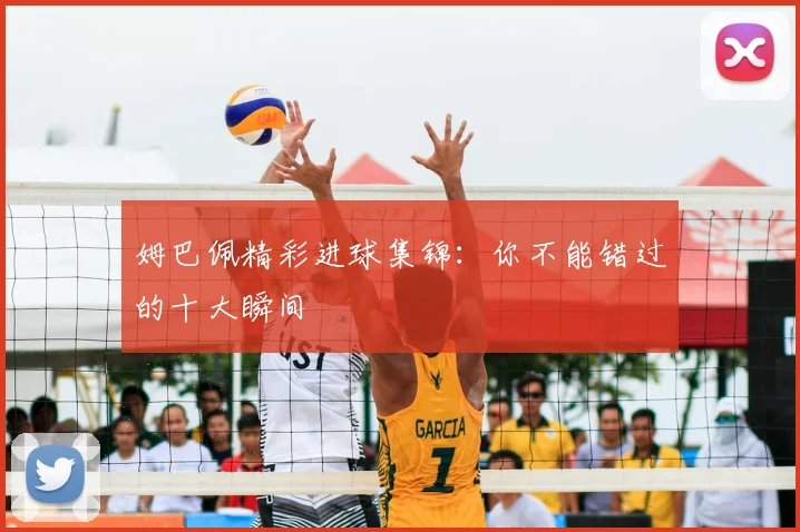 姆巴佩精彩进球集锦：你不能错过的十大瞬间