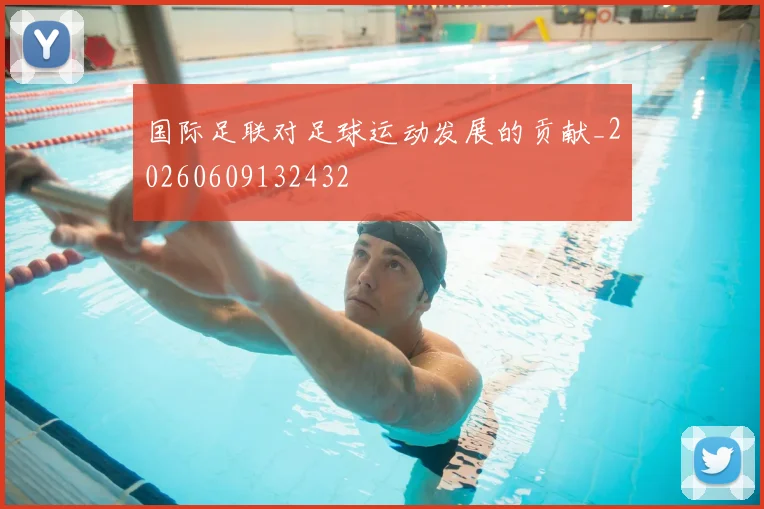 国际足联对足球运动发展的贡献_20260609132432