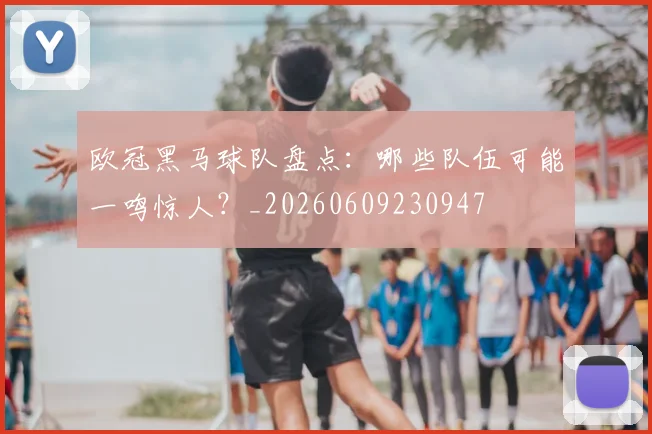 欧冠黑马球队盘点:哪些队伍可能一鸣惊人?_20260609230947