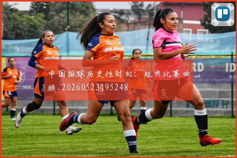 中国排球历史性时刻：经典比赛回顾_20260523195248