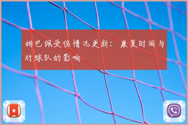 姆巴佩受伤情况更新:康复时间与对球队的影响