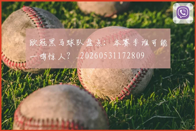 欧冠黑马球队盘点：本赛季谁可能一鸣惊人？_20260531172809
