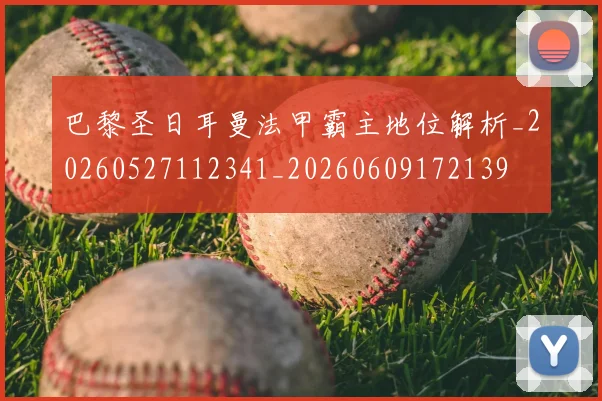 巴黎圣日耳曼法甲霸主地位解析_20260527112341_20260609172139