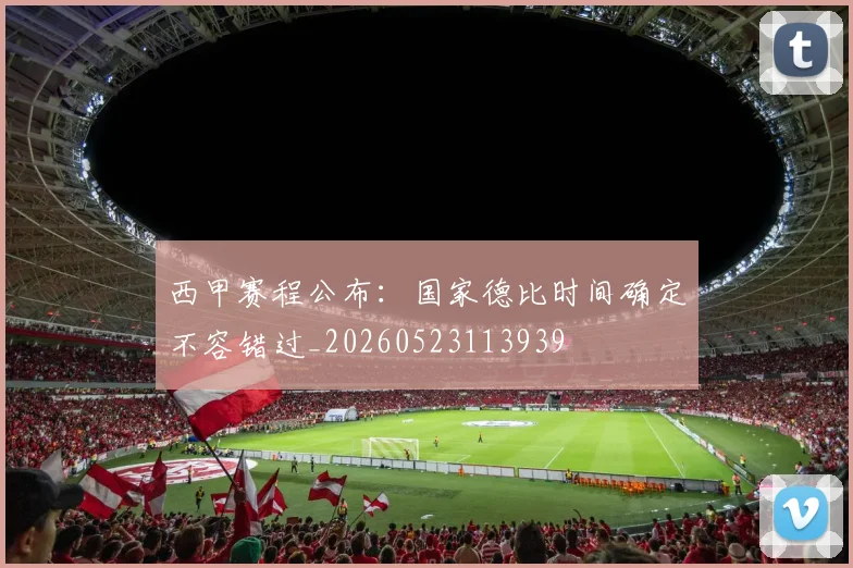 西甲赛程公布：国家德比时间确定不容错过_20260523113939